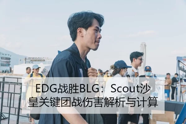 EDG战胜BLG：Scout沙皇关键团战伤害解析与计算